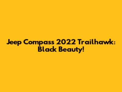 Jeep Compass 2022 Trailhawk: Black Beauty!