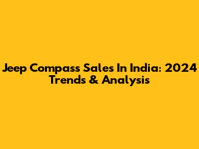 Jeep Compass Sales In India: 2024 Trends & Analysis