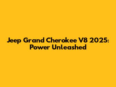 Jeep Grand Cherokee V8 2025: Power Unleashed