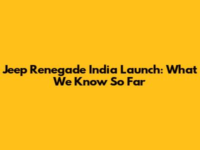 Jeep Renegade India Launch: What We Know So Far
