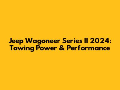 Jeep Wagoneer Series II 2024: Towing Power & Performance