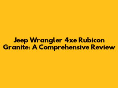 Jeep Wrangler 4xe Rubicon Granite: A Comprehensive Review