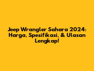Jeep Wrangler Sahara 2024: Harga, Spesifikasi, & Ulasan Lengkap!