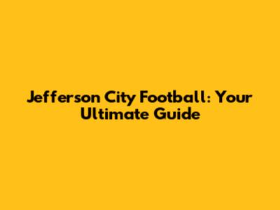 Jefferson City Football: Your Ultimate Guide