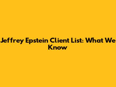 Jeffrey Epstein Client List: What We Know