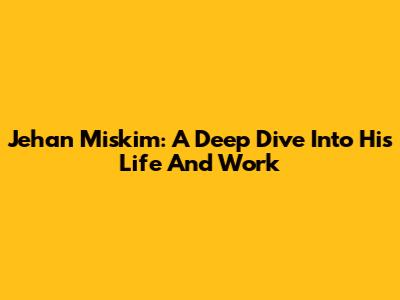 Jehan Miskim: A Deep Dive Into His Life And Work