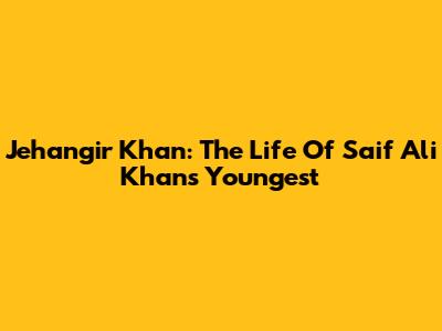 Jehangir Khan: The Life Of Saif Ali Khan's Youngest