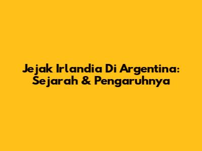 Jejak Irlandia Di Argentina: Sejarah & Pengaruhnya