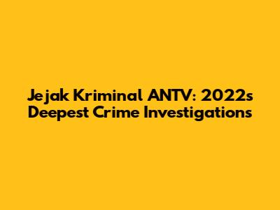 Jejak Kriminal ANTV: 2022's Deepest Crime Investigations