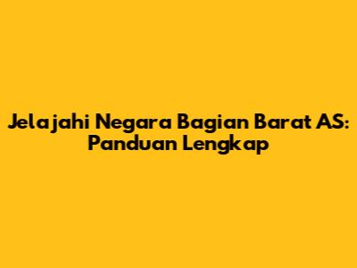 Jelajahi Negara Bagian Barat AS: Panduan Lengkap