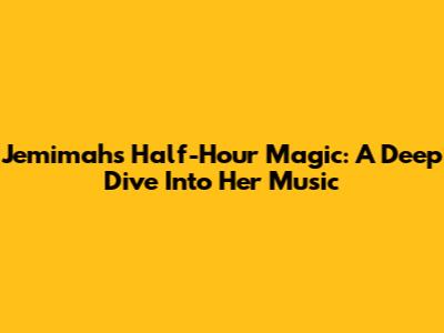 Jemimah's Half-Hour Magic: A Deep Dive Into Her Music