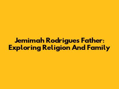 Jemimah Rodrigues' Father: Exploring Religion And Family