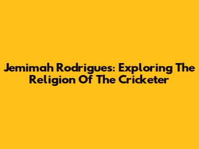 Jemimah Rodrigues: Exploring The Religion Of The Cricketer
