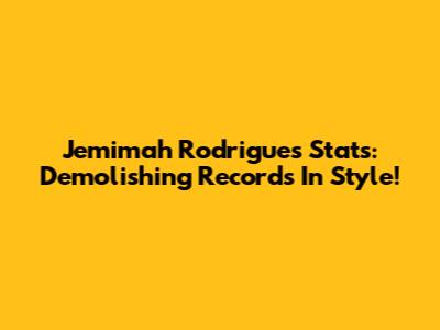 Jemimah Rodrigues Stats: Demolishing Records In Style!