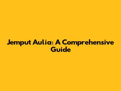 Jemput Aulia: A Comprehensive Guide