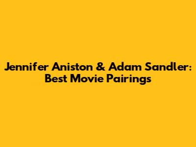Jennifer Aniston & Adam Sandler: Best Movie Pairings