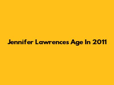 Jennifer Lawrence's Age In 2011