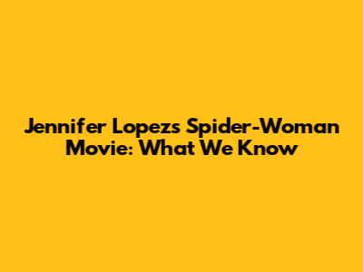 Jennifer Lopez's Spider-Woman Movie: What We Know