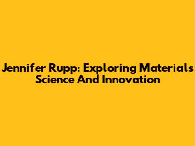 Jennifer Rupp: Exploring Materials Science And Innovation