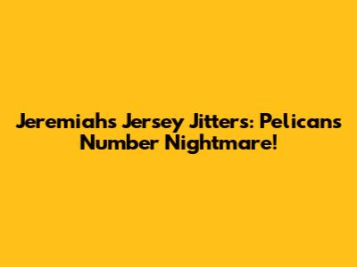 Jeremiah's Jersey Jitters: Pelicans Number Nightmare!