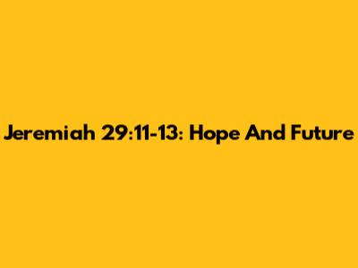 Jeremiah 29:11-13: Hope And Future