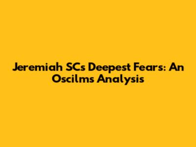 Jeremiah SC's Deepest Fears: An Oscilms Analysis