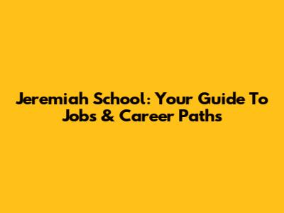 Jeremiah School: Your Guide To Jobs & Career Paths