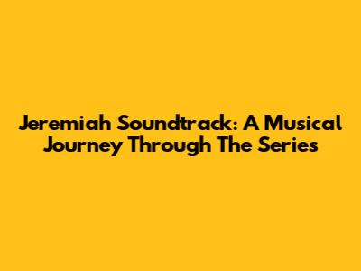 Jeremiah Soundtrack: A Musical Journey Through The Series