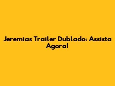 Jeremias Trailer Dublado: Assista Agora!