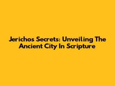 Jericho's Secrets: Unveiling The Ancient City In Scripture