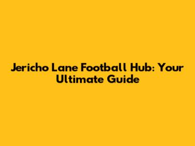 Jericho Lane Football Hub: Your Ultimate Guide