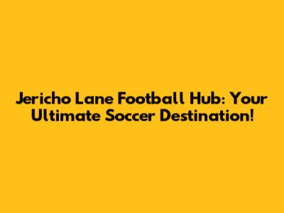 Jericho Lane Football Hub: Your Ultimate Soccer Destination!