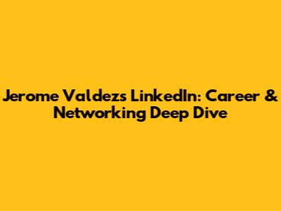 Jerome Valdez's LinkedIn: Career & Networking Deep Dive