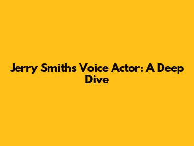 Jerry Smith's Voice Actor: A Deep Dive