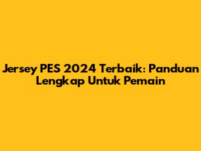 Jersey PES 2024 Terbaik: Panduan Lengkap Untuk Pemain