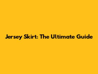 Jersey Skirt: The Ultimate Guide