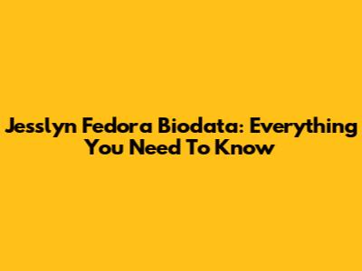Jesslyn Fedora Biodata: Everything You Need To Know