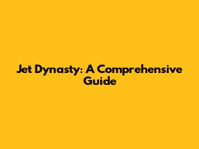 Jet Dynasty: A Comprehensive Guide