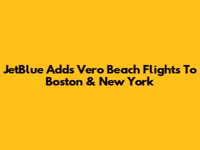 JetBlue Adds Vero Beach Flights To Boston & New York