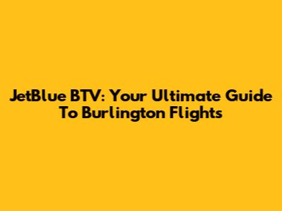 JetBlue BTV: Your Ultimate Guide To Burlington Flights
