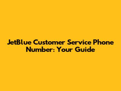 JetBlue Customer Service Phone Number: Your Guide