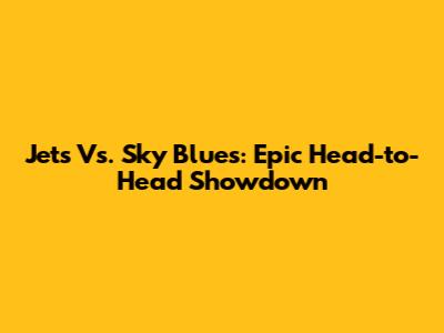Jets Vs. Sky Blues: Epic Head-to-Head Showdown