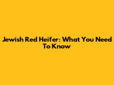 Jewish Red Heifer: What You Need To Know
