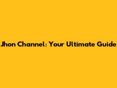 Jhon Channel: Your Ultimate Guide