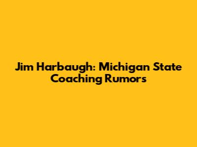Jim Harbaugh: Michigan State Coaching Rumors