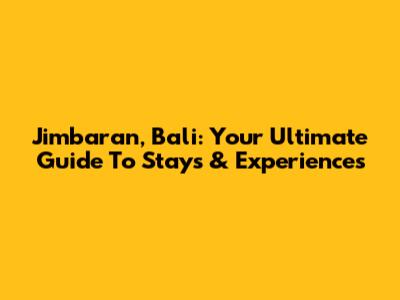 Jimbaran, Bali: Your Ultimate Guide To Stays & Experiences