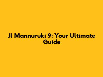 Jl Mannuruki 9: Your Ultimate Guide