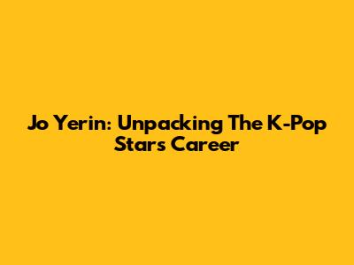 Jo Yerin: Unpacking The K-Pop Star's Career