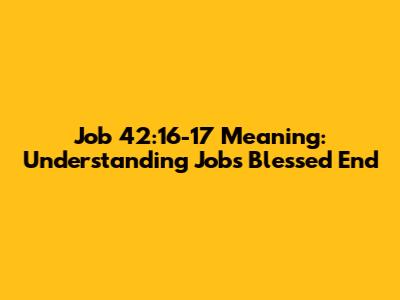 Job 42:16-17 Meaning: Understanding Job's Blessed End