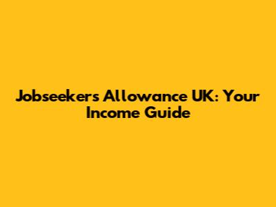 Jobseeker's Allowance UK: Your Income Guide